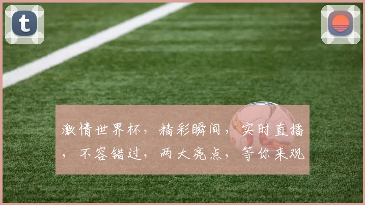 激情世界杯，精彩瞬间，实时直播，不容错过，两大亮点，等你来观