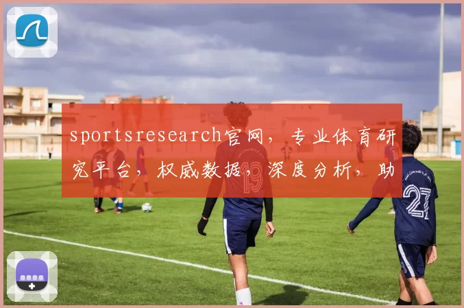 sportsresearch官网，专业体育研究平台，权威数据，深度分析，助力运动爱好者