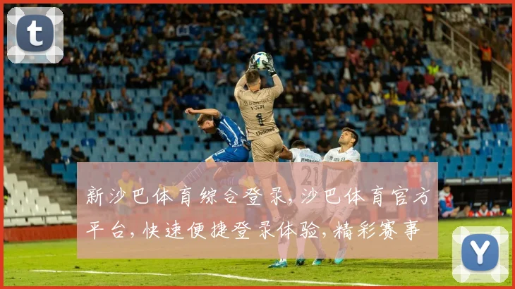 新沙巴体育综合登录,沙巴体育官方平台,快速便捷登录体验,精彩赛事一触即达