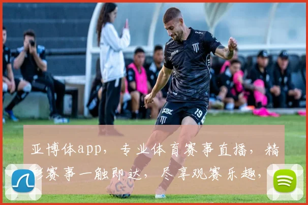 亚博体app，专业体育赛事直播，精彩赛事一触即达，尽享观赛乐趣，不容错过