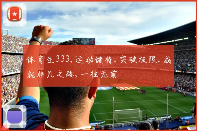 体育生333,运动健将,突破极限,成就非凡之路,一往无前