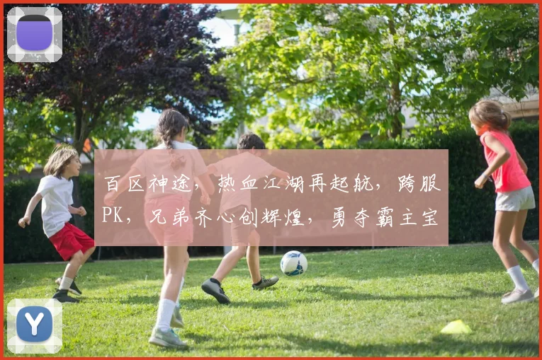 百区神途，热血江湖再起航，跨服PK，兄弟齐心创辉煌，勇夺霸主宝座