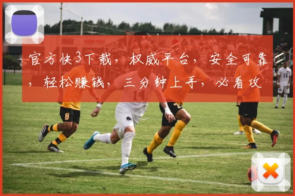 官方快3下载，权威平台，安全可靠，轻松赚钱，三分钟上手，必看攻略，不容错过